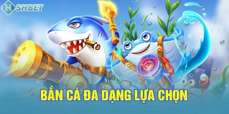 Bắn cá đa dạng lựa chọn